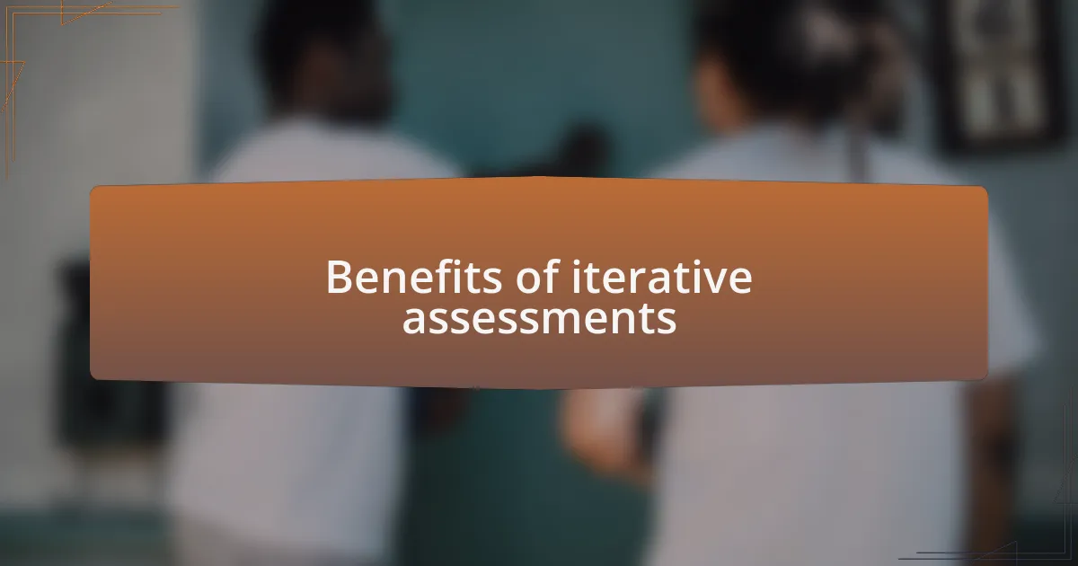 Benefits of iterative assessments