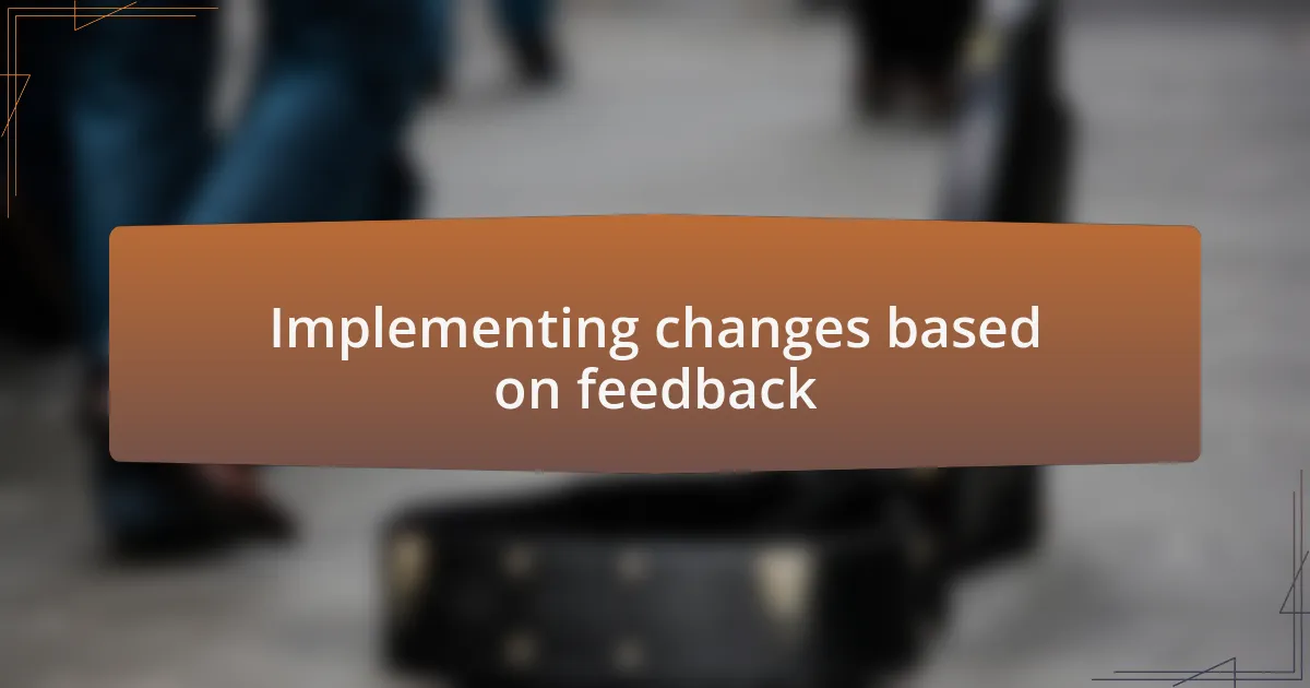 Implementing changes based on feedback