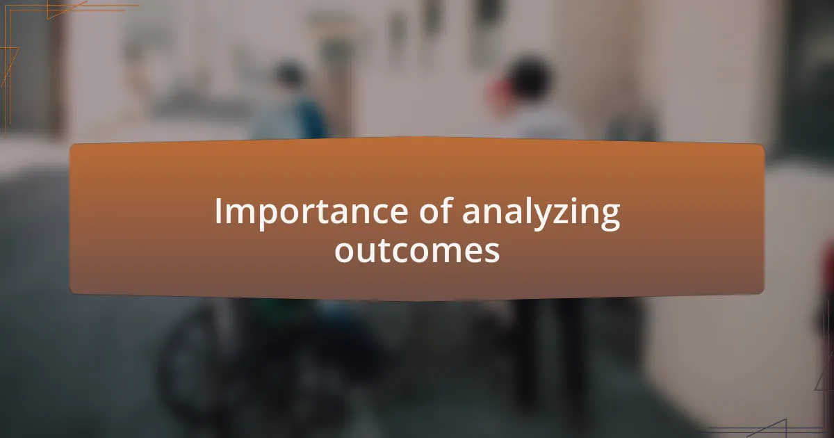 Importance of analyzing outcomes