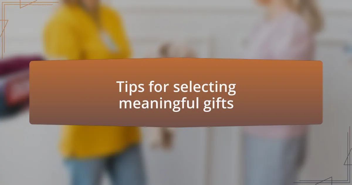 Tips for selecting meaningful gifts