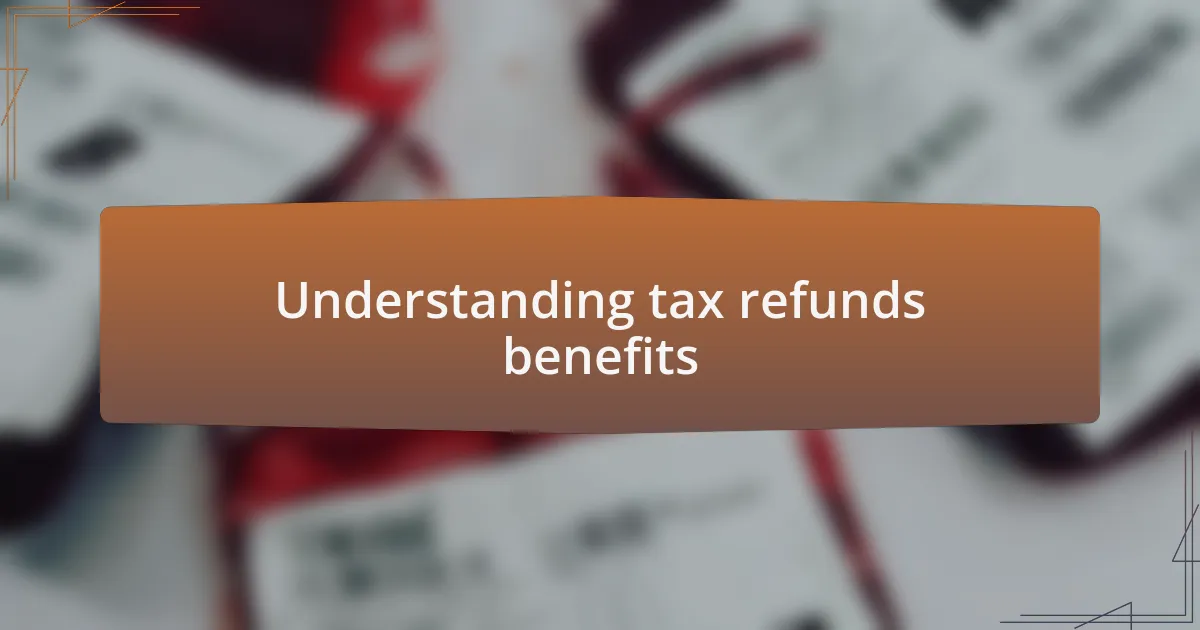Understanding tax refunds benefits